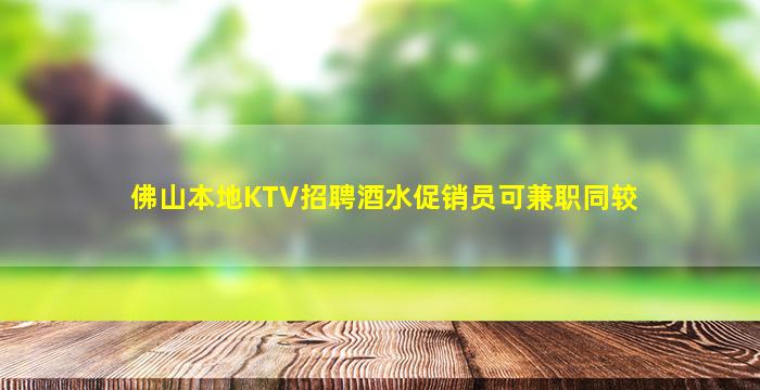 佛山本地KTV招聘酒水促销员可兼职同较