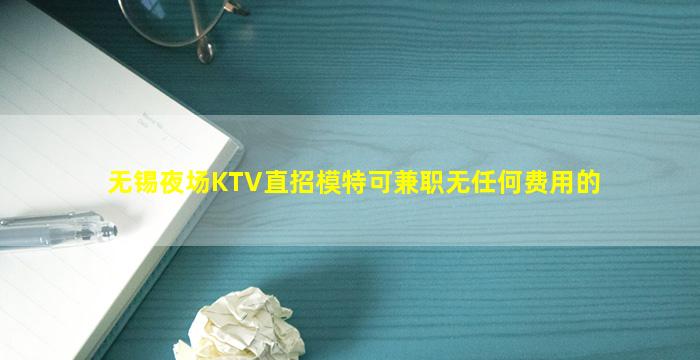 无锡夜场KTV直招模特可兼职无任何费用的